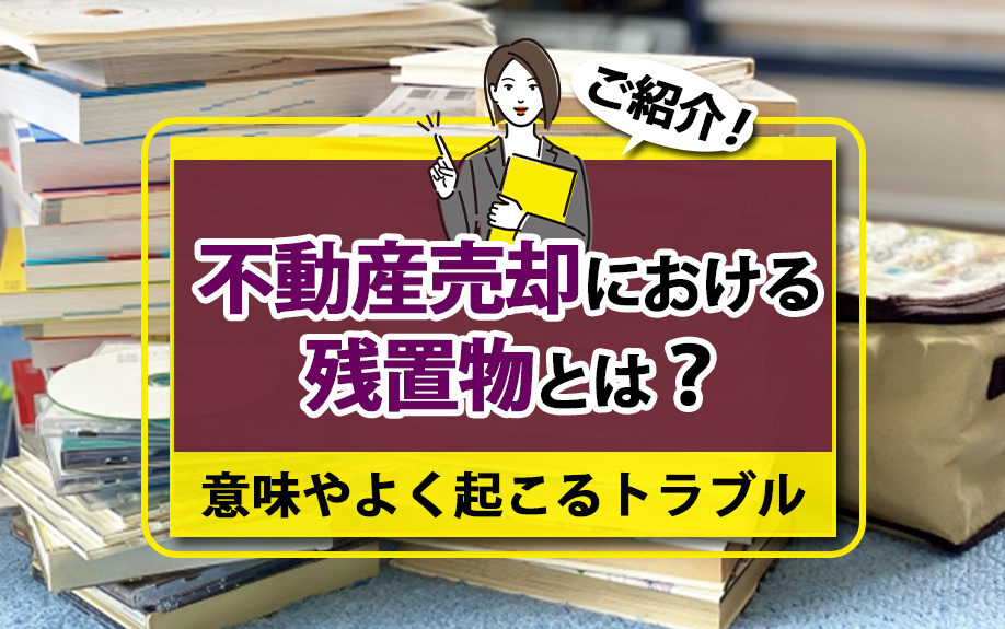 不動産売却における残置物とは？意味やよく起こるトラブルをご紹介！の画像