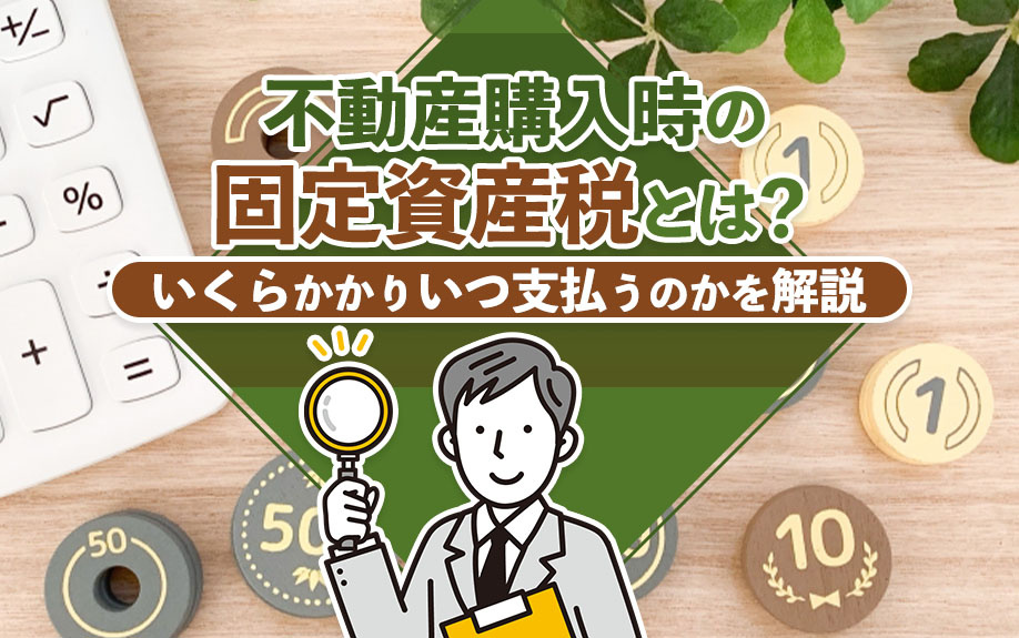 不動産購入時の固定資産税とは？いくらかかりいつ支払うのかを解説