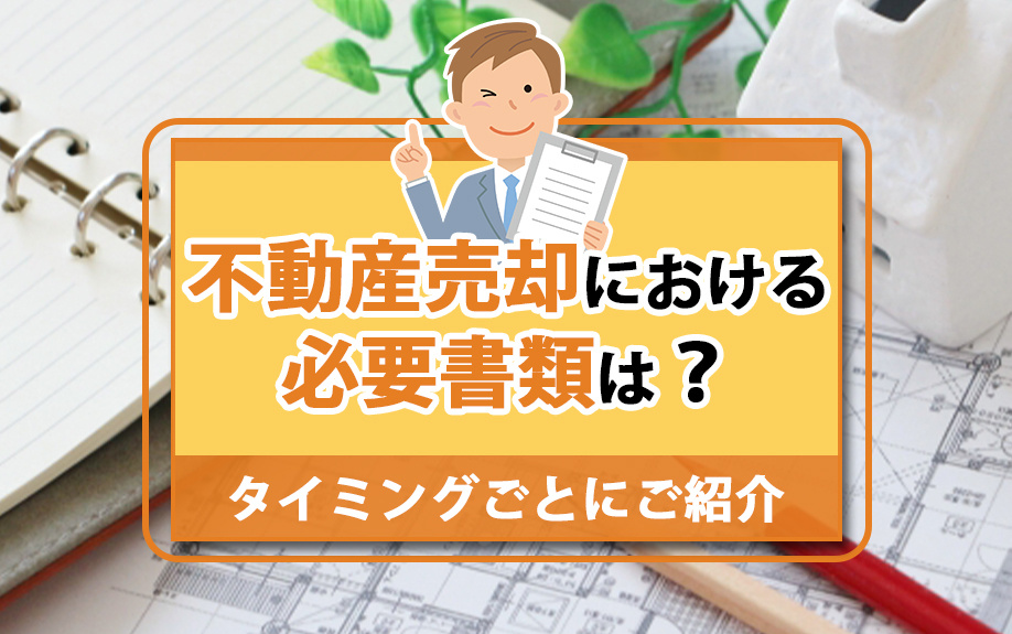 不動産売却における必要書類は？タイミングごとにご紹介