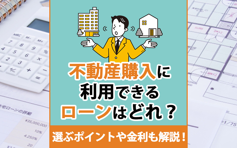 不動産購入に利用できるローンはどれ？選ぶポイントや金利も解説！