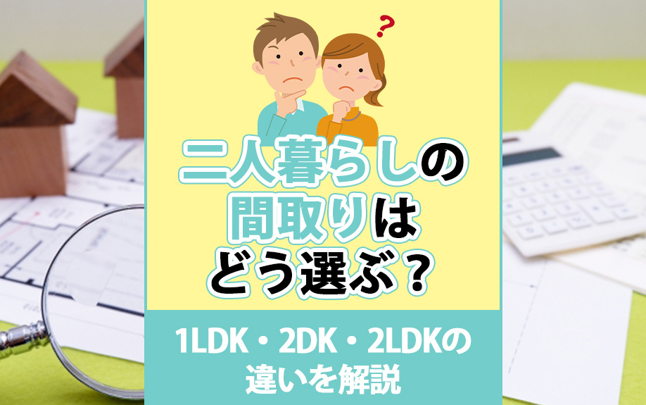 二人暮らしの間取りはどう選ぶ？1LDK・2DK・2LDKの違いを解説