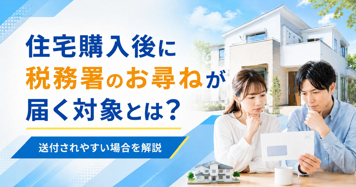 住宅購入後に税務署のお尋ねが届く対象とは？送付されやすい場合を解説【2026年】