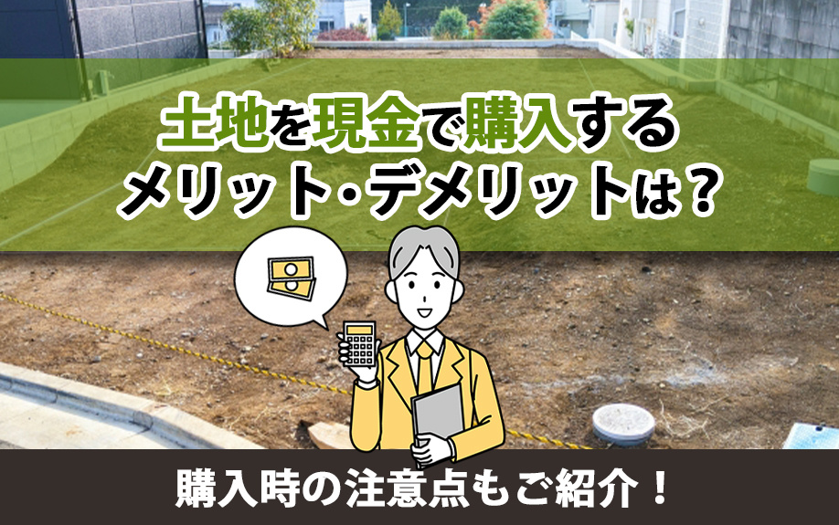 土地を現金で購入するメリット・デメリットは？購入時の注意点もご紹介！の画像