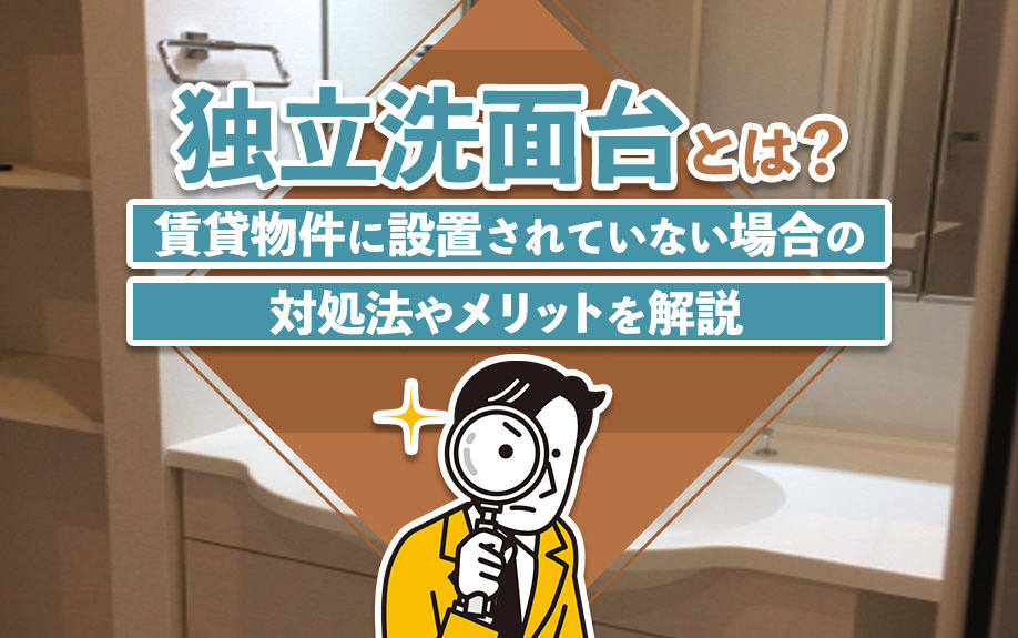独立洗面台とは？賃貸物件に設置されていない場合の対処法やメリットを解説