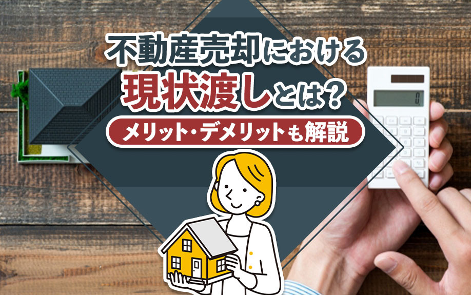 不動産売却における現状渡しとは？メリット・デメリットも解説