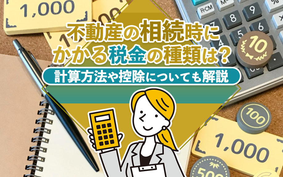 不動産の相続時にかかる税金の種類は？計算方法や控除についても解説