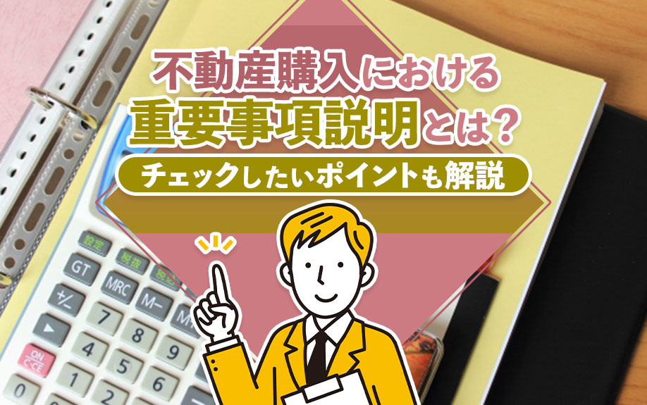 不動産購入における重要事項説明とは？チェックしたいポイントも解説