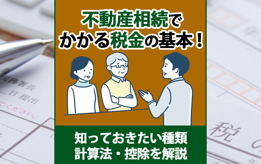不動産相続でかかる税金の基本！知っておきたい種類・計算法・控除を解説
