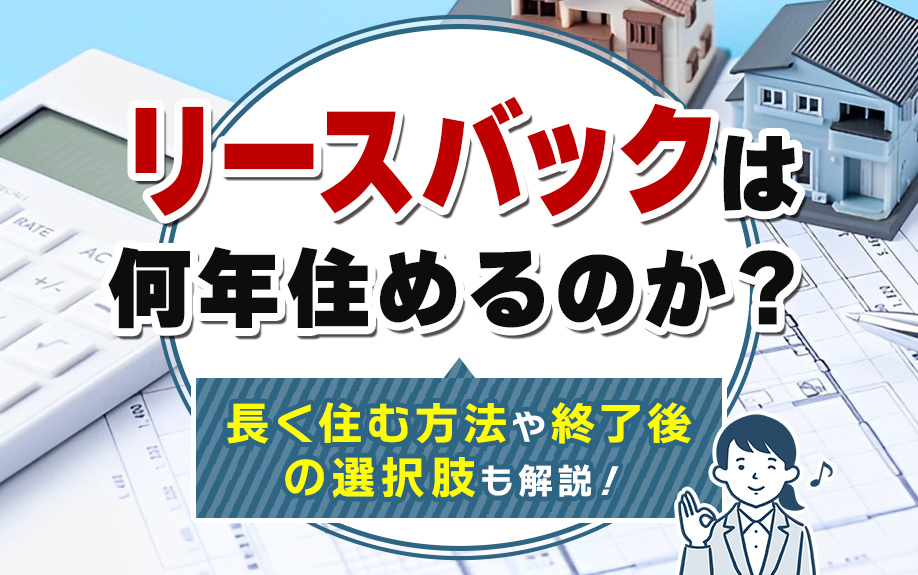 リースバックは何年住めるのか？長く住む方法や終了後の選択肢も解説！