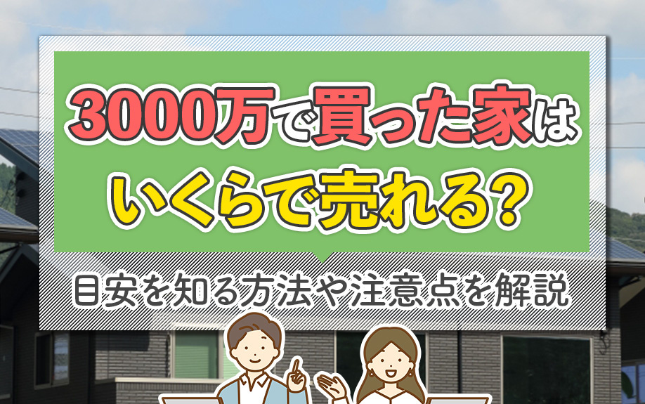3000万で買った家はいくらで売れる？目安を知る方法や注意点を解説