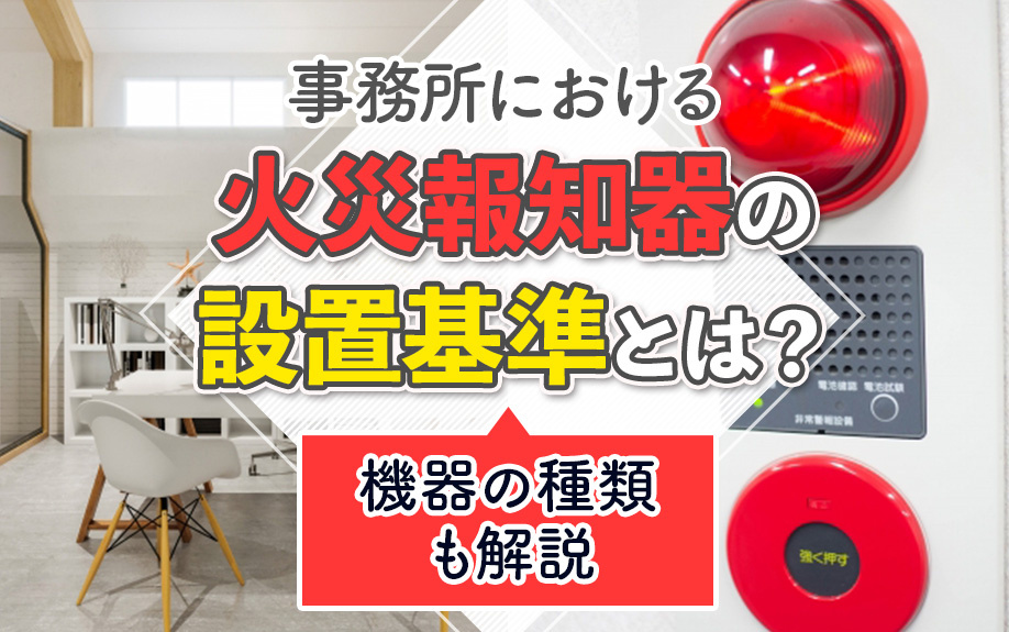 事務所における火災報知器の設置基準とは？機器の種類も解説