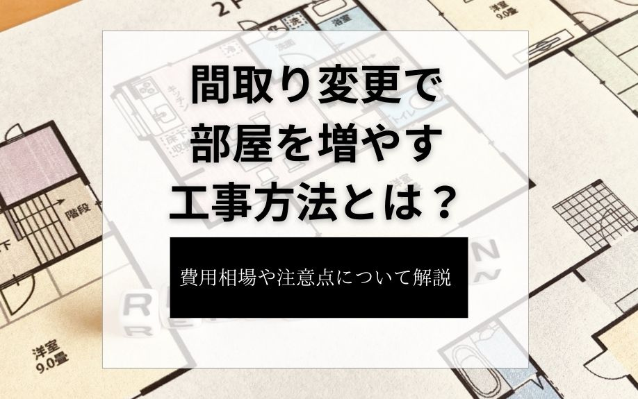 間取り変更で部屋を増やす工事方法とは？費用相場や注意点について解説