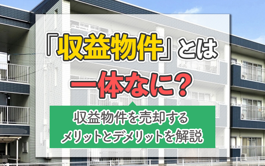 「収益物件」とは一体なに？収益物件を売却するメリットとデメリットを解説