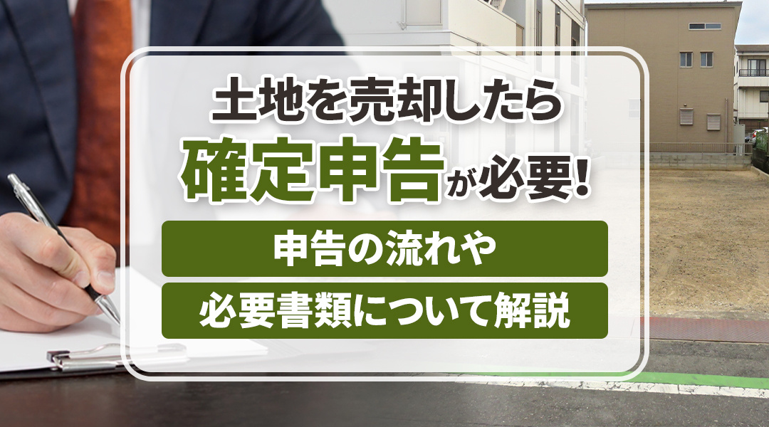 土地を売却したら確定申告が必要！申告の流れや必要書類について解説の画像