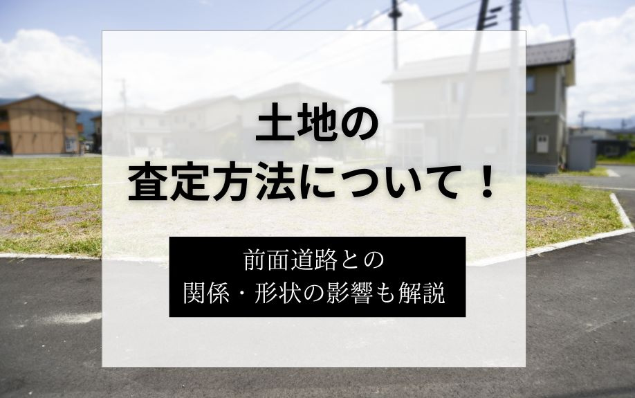 土地の査定方法について！前面道路との関係・形状の影響も解説