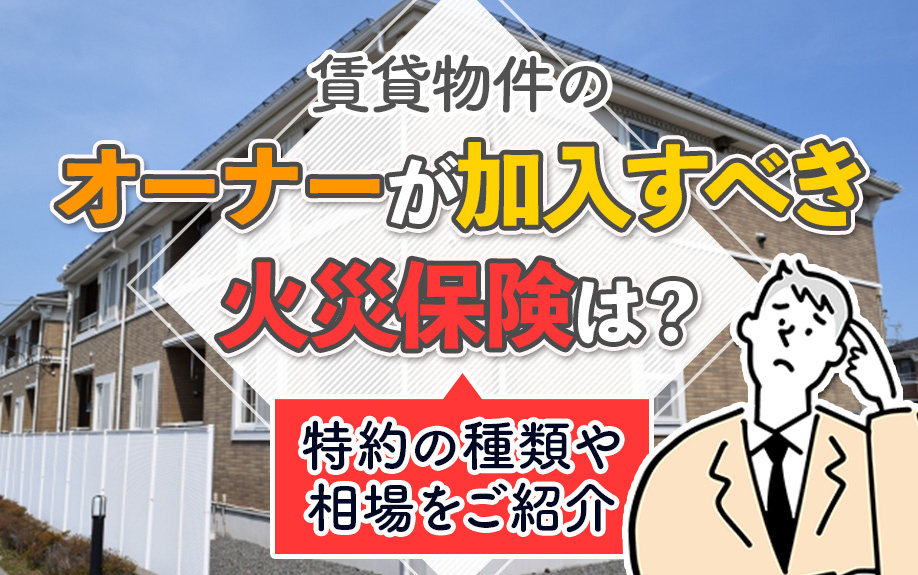 賃貸物件のオーナーが加入すべき火災保険は？特約の種類や相場をご紹介の画像