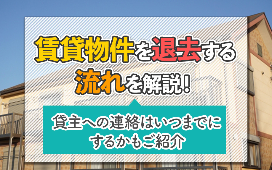 賃貸物件を退去する流れを解説！貸主への連絡はいつまでにするかもご紹介