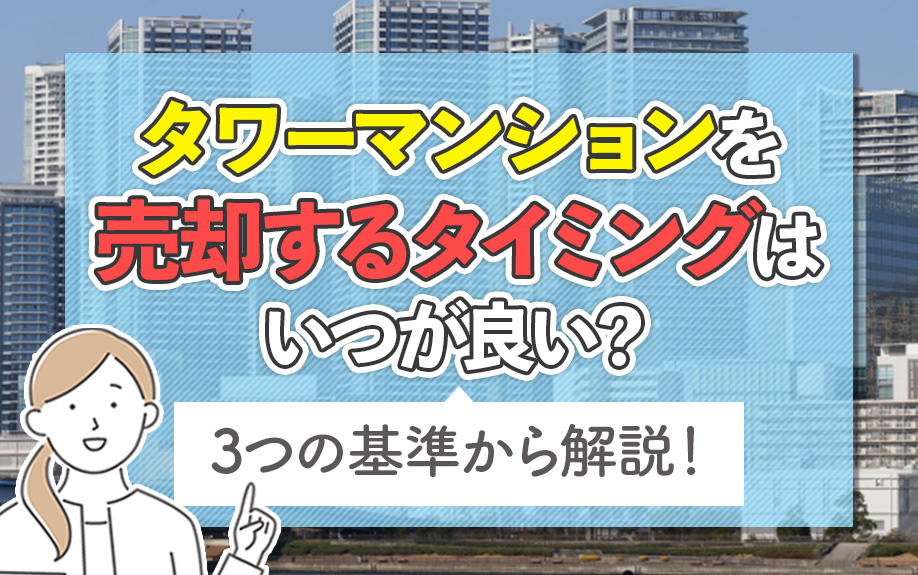 タワーマンションを売却するタイミングはいつが良い？3つの基準から解説！