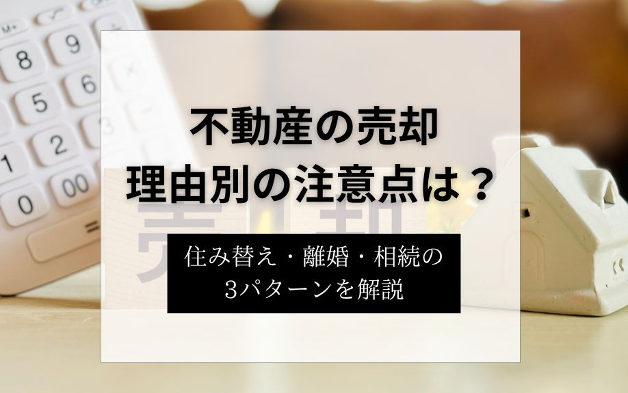 不動産の売却理由別の注意点は？住み替え・離婚・相続の3パターンを解説