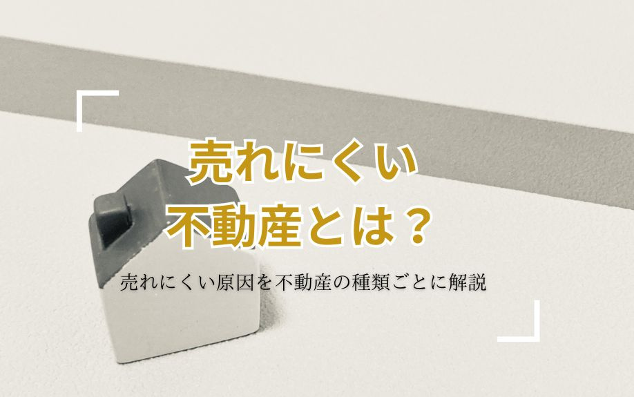 売れにくい不動産とは？売れにくい原因を不動産の種類ごとに解説