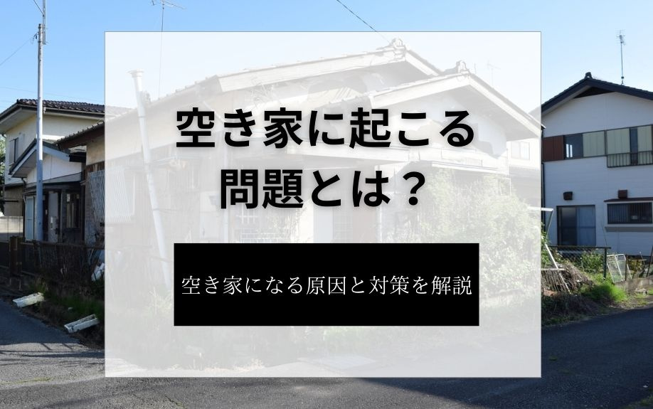 空き家に起こる問題とは？空き家になる原因と対策を解説