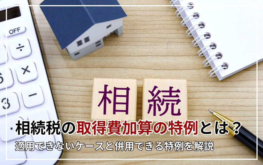 相続税の取得費加算の特例とは？適用できないケースと併用できる特例を解説