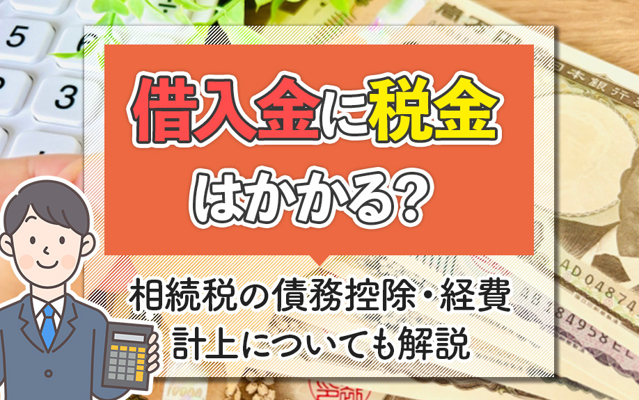 借入金に税金はかかる？相続税の債務控除・経費計上についても解説