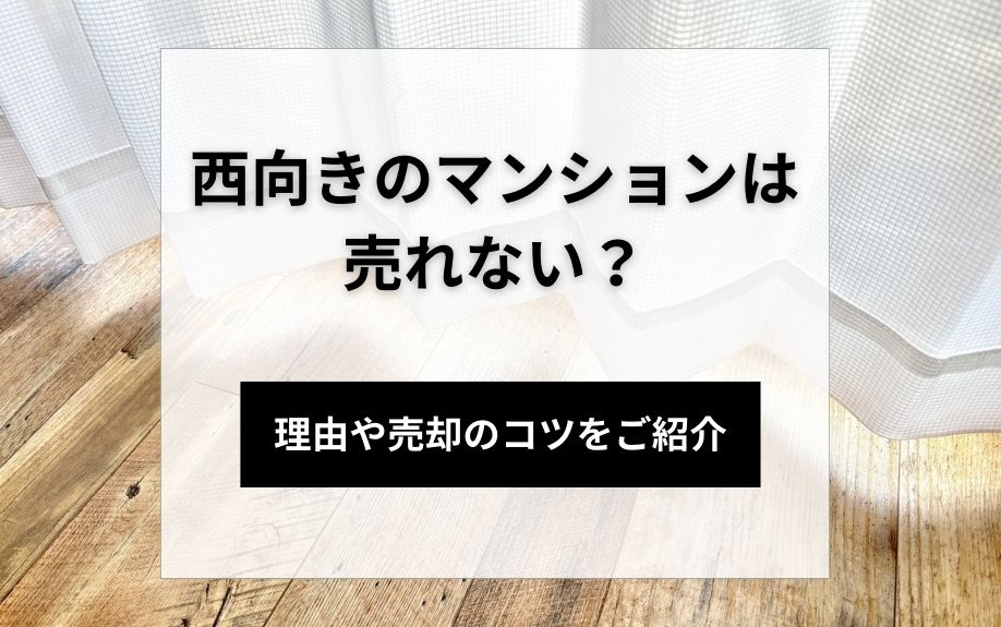 西向きのマンションは売れない？理由や売却のコツをご紹介
