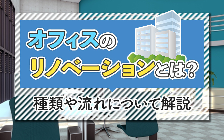 オフィスのリノベーションとは？種類や流れについて解説