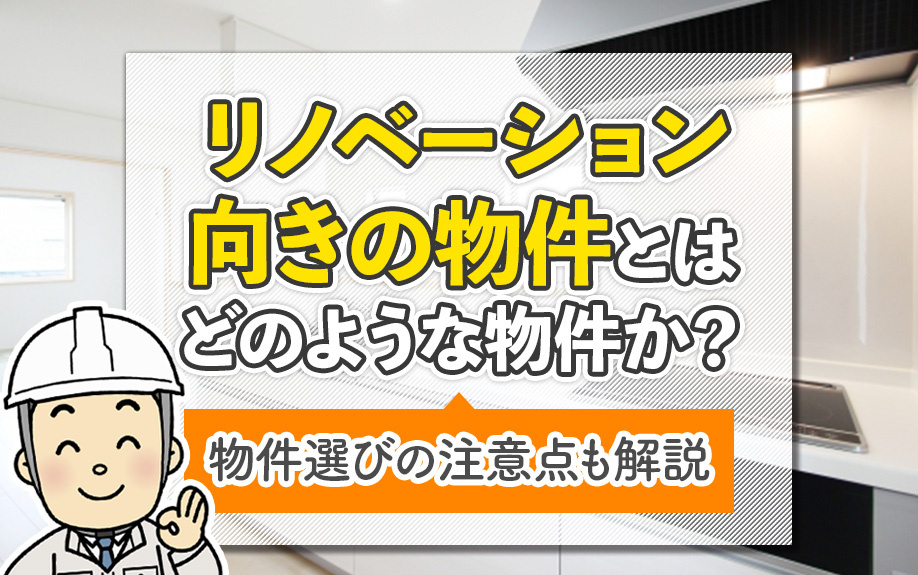 リノベーション向きの物件とはどのような物件か？物件選びの注意点も解説