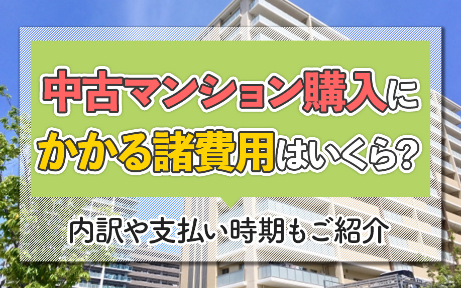 中古マンション購入にかかる諸費用はいくら？内訳や支払い時期もご紹介