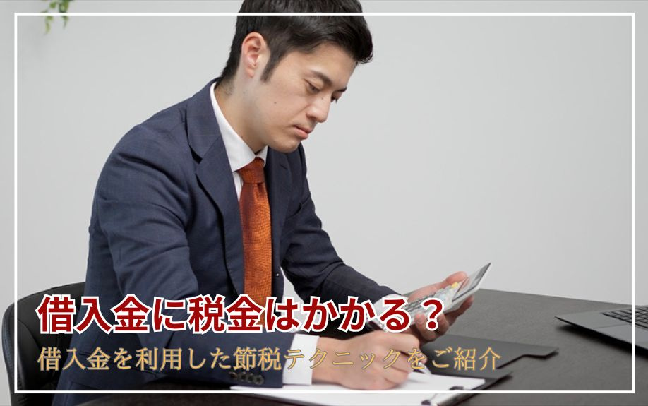 借入金に税金はかかる？借入金を利用した節税テクニックをご紹介