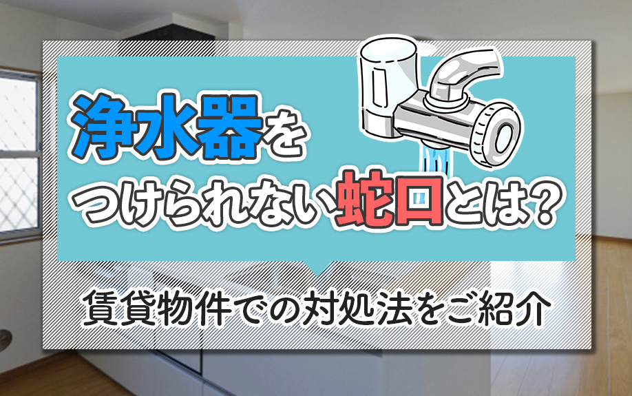 浄水器をつけられない蛇口とは？賃貸物件での対処法をご紹介の画像