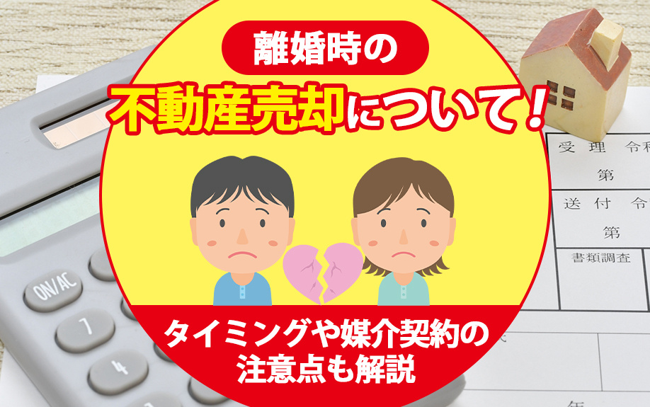 離婚時の不動産売却について！タイミングや媒介契約の注意点も解説