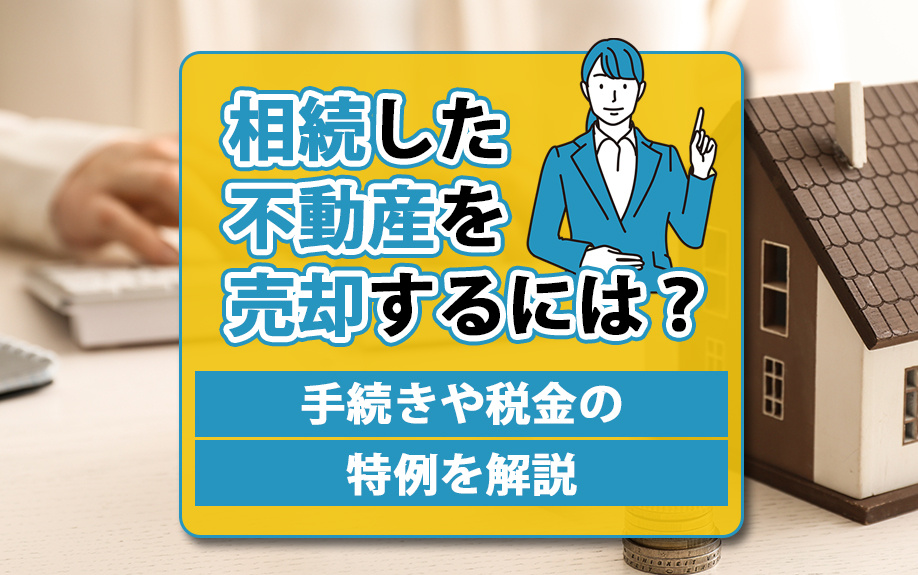 相続した不動産を売却するには？手続きや税金の特例を解説