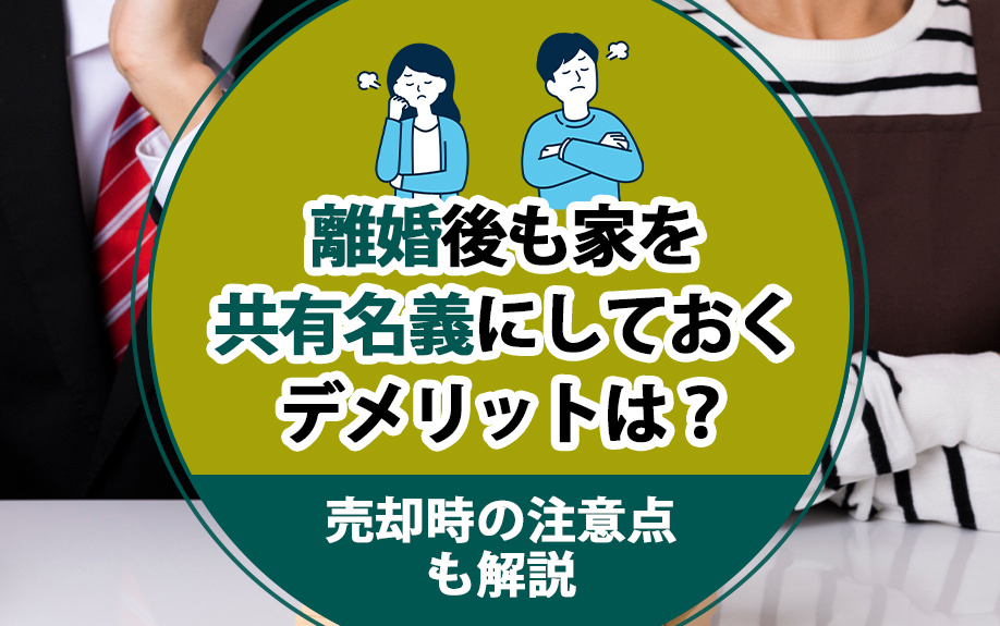 離婚後も家を共有名義にしておくデメリットは？売却時の注意点も解説