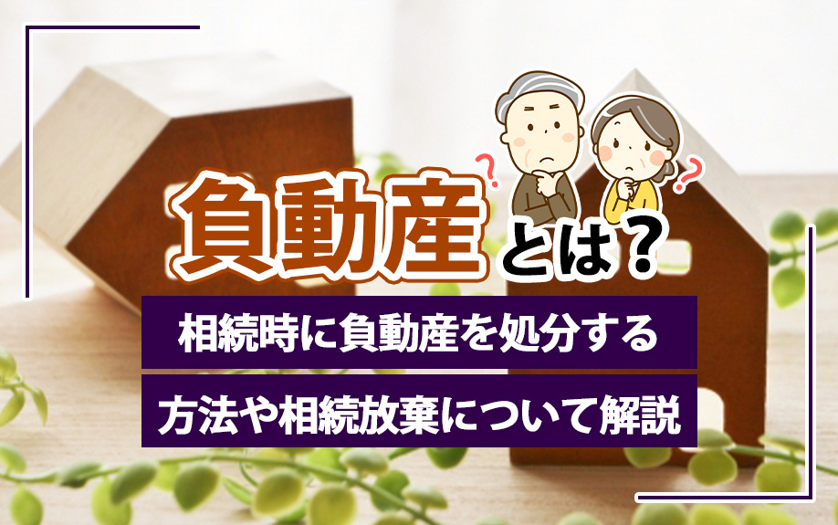 負動産とは何か、相続時の処分方法や相続放棄について解説