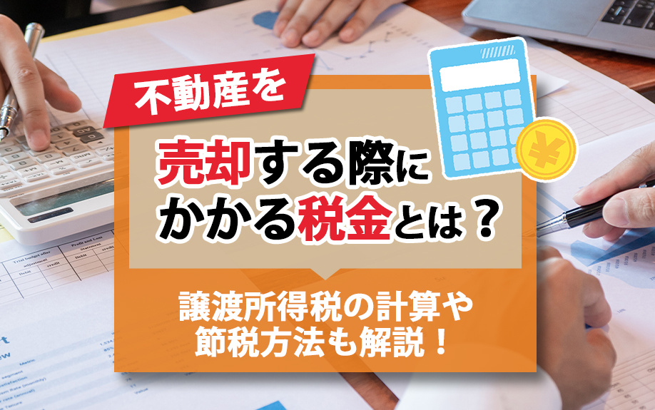 不動産を売却する際にかかる税金とは？譲渡所得税の計算や節税方法も解説！