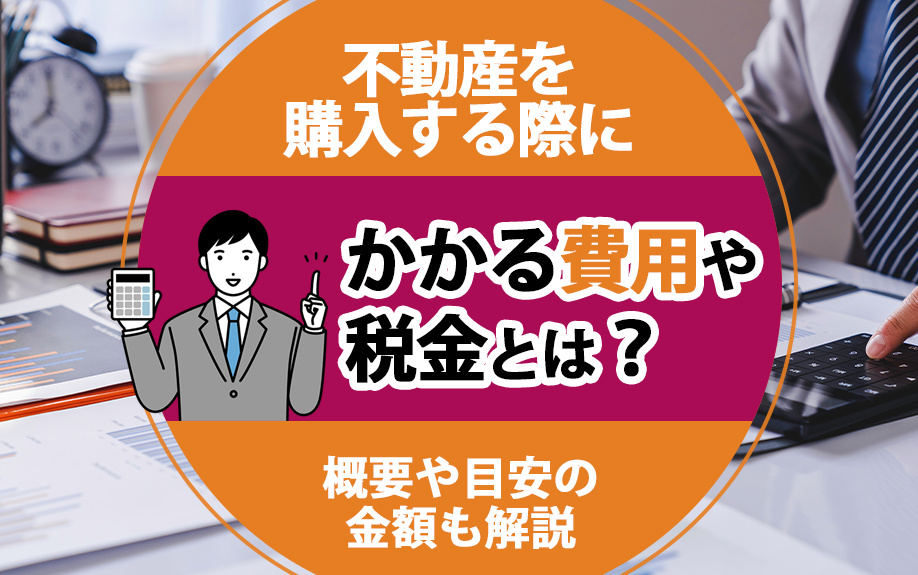 不動産を購入する際にかかる費用や税金とは？概要や目安の金額も解説