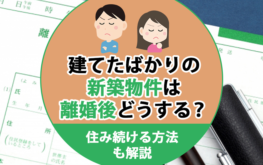 建てたばかりの新築物件は離婚後どうする？住み続ける方法も解説