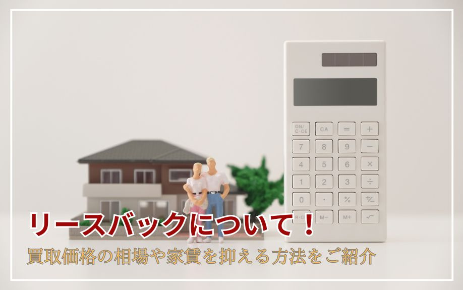 リースバックについて！買取価格の相場や家賃を抑える方法をご紹介