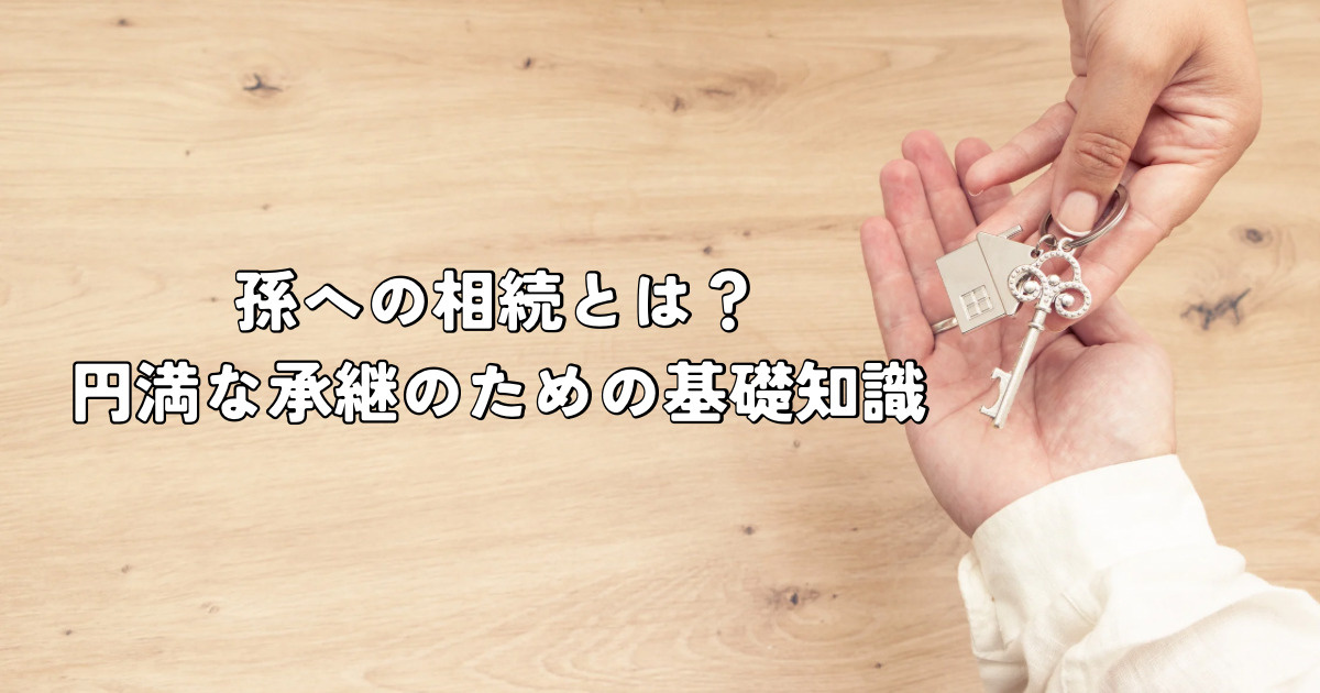 孫への相続とは？円満な承継のための基礎知識の画像
