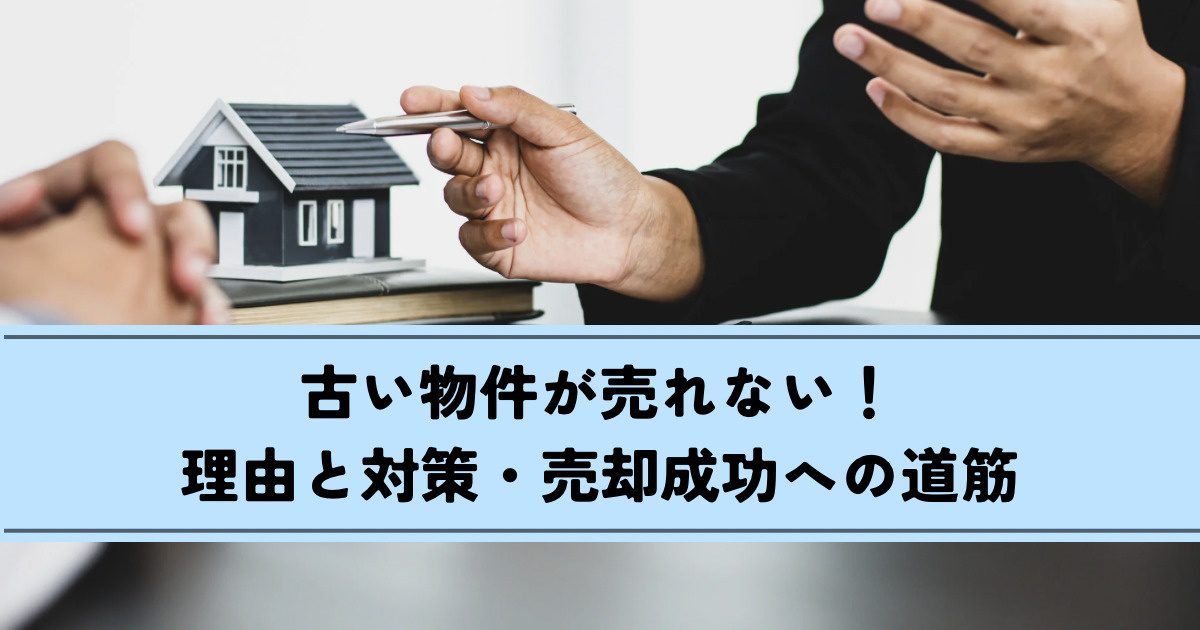 古い物件が売れない！理由と対策・売却成功への道筋の画像
