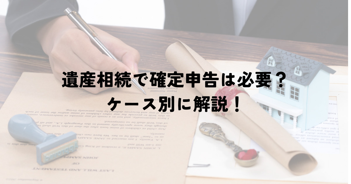 遺産相続で確定申告は必要？ケース別に解説！の画像