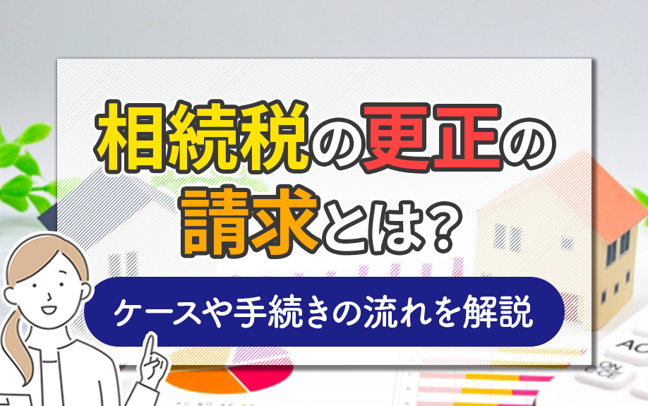 相続税の更正の請求とは？ケースや手続きの流れを解説