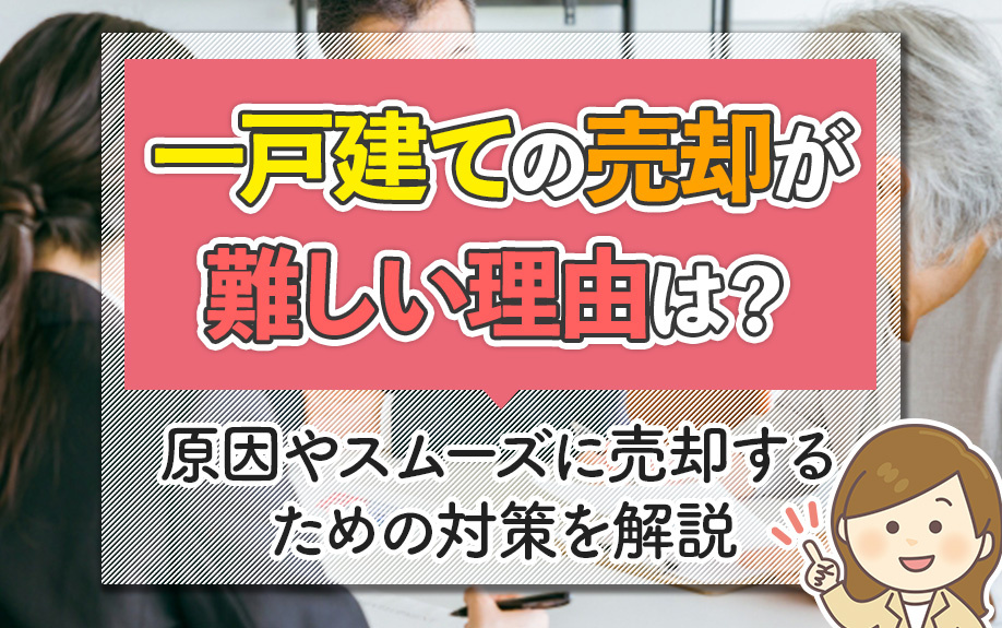 一戸建ての売却が難しい理由は？原因やスムーズに売却するための対策を解説