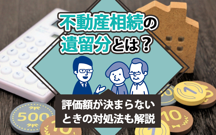 不動産相続の遺留分とは？評価額が決まらないときの対処法も解説