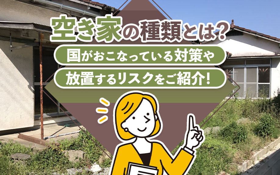 空き家の種類とは？国がおこなっている対策や放置するリスクをご紹介！