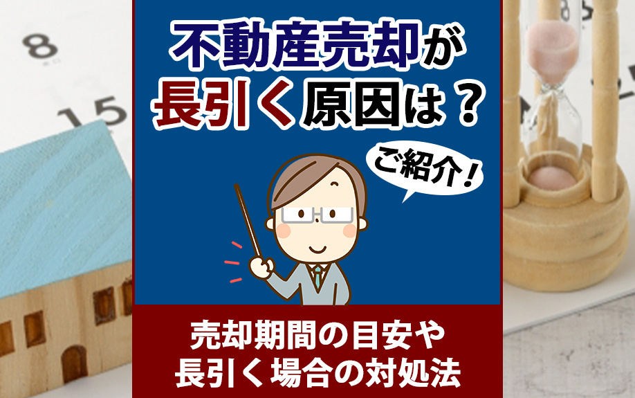 不動産売却が長引く原因は？売却期間の目安や長引く場合の対処法をご紹介