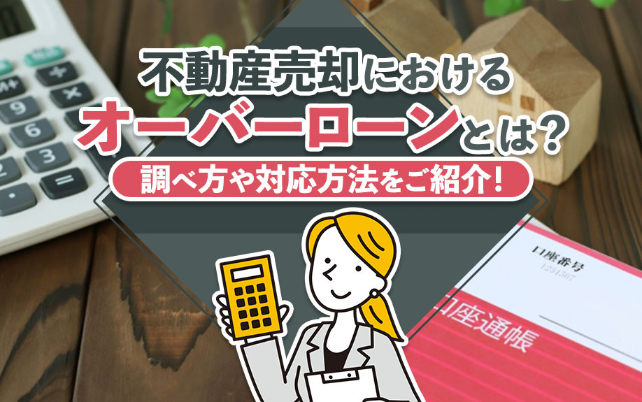 不動産売却における「オーバーローン」とは？調べ方や対応方法をご紹介！